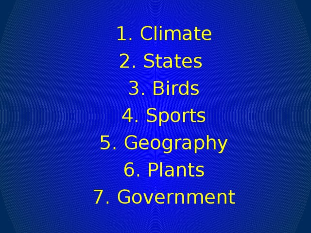 1. Climate 2. States 3. Birds 4. Sports 5. Geography 6. Plants 7. Government
