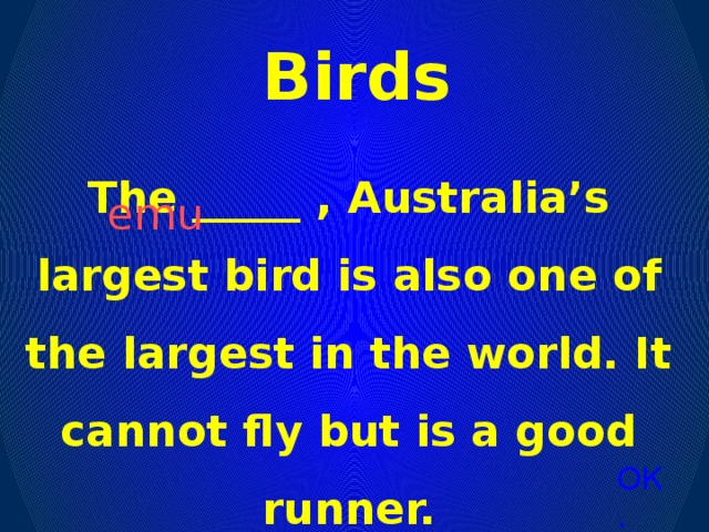 Birds The _____ , Australia’s largest bird is also one of the largest in the world. It cannot fly but is a good runner. emu ОК.