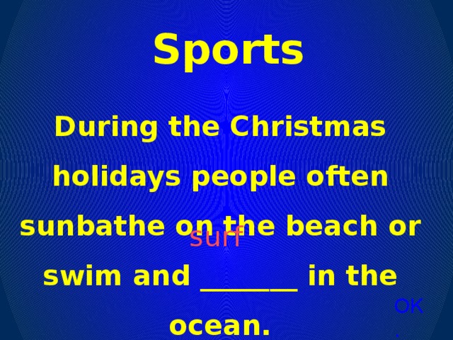 Sports During the Christmas holidays people often sunbathe on the beach or swim and _______ in the ocean. surf ОК.