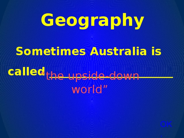 Geography Sometimes Australia is called ______________________ “ the upside-down world” ОК.