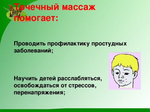 Точечный массаж помогает:    Проводить профилактику простудных заболеваний;     Научить детей расслабляться, освобождаться от стрессов, перенапряжения;