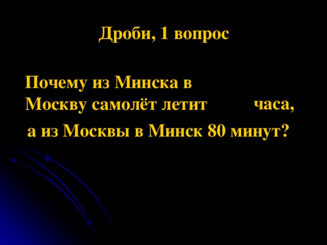 Дроби, 1 вопрос Почему из Минска в Москву самолёт летит  часа, а из Москвы в Минск 80 минут?