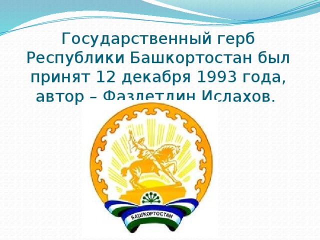 Государственный герб Республики Башкортостан был принят 12 декабря 1993 года, автор – Фазлетдин Ислахов.