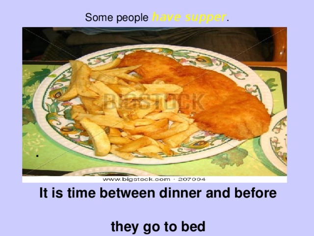 Some people have supper .   . It is time between dinner and before  they go to bed