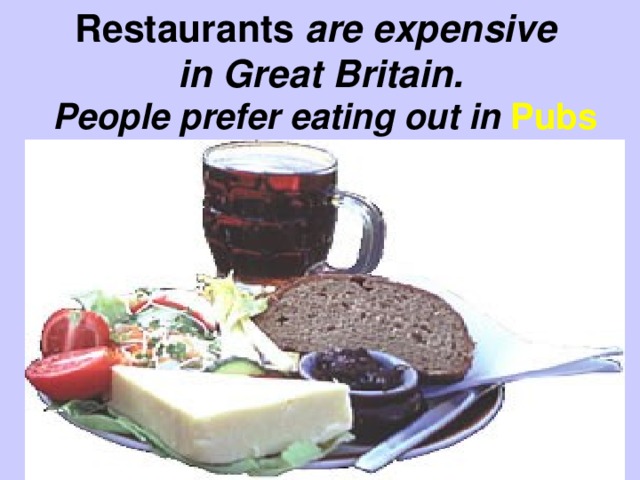 Restaurants are expensive  in Great Britain. People prefer eating out in Pubs