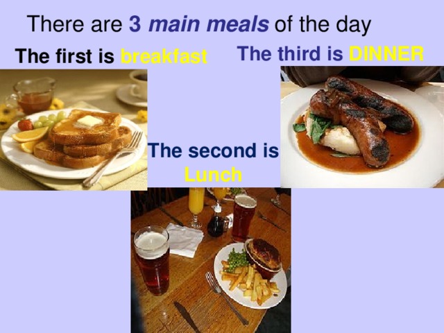 There are 3 main meals  of the day The first is breakfast The third is DINNER The second is Lunch