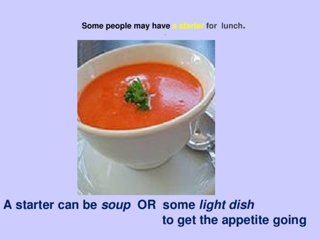 Some people may have a starter  for lunch .  . A starter can be soup OR  some light dish  to get the appetite going