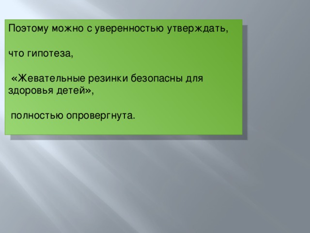 Поэтому можно с уверенностью утверждать, что гипотеза,  « Жевательные резинки безопасны для здоровья детей » ,  полностью опровергнута.