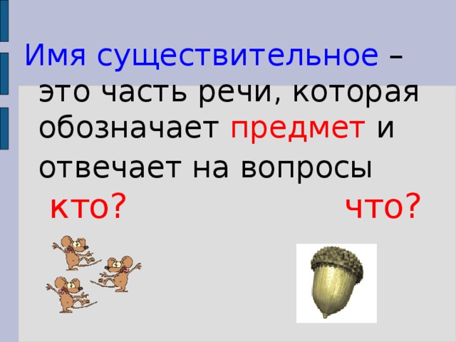 Имя существительное – это часть речи, которая обозначает предмет и отвечает на вопросы  кто?  что?