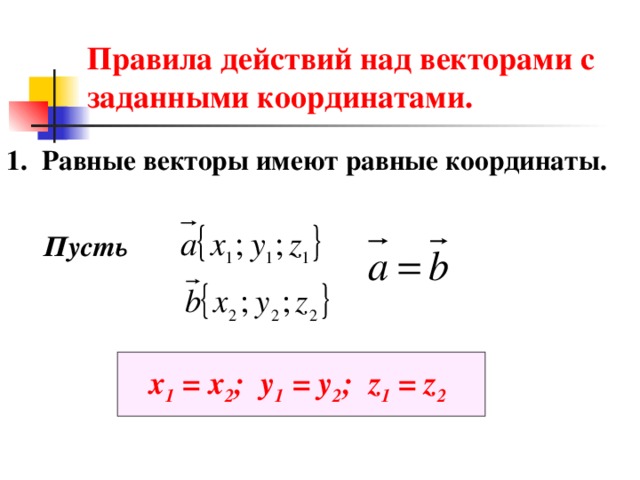 Правила действий над векторами с заданными координатами. 1. Равные векторы имеют равные координаты. Пусть х 1 = х 2 ; у 1 = у 2 ; z 1 = z 2