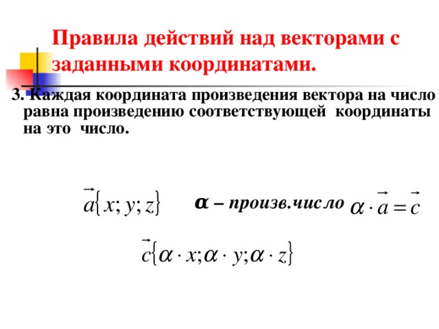 Правила действий над векторами с заданными координатами. 3. Каждая координата произведения вектора на число равна произведению соответствующей координаты на это число. α – произв.число