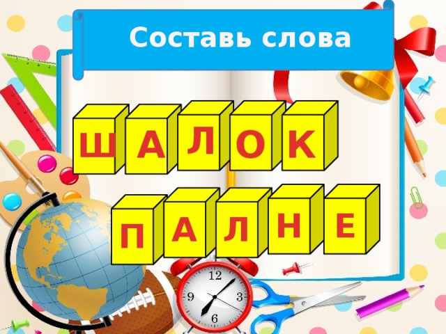 Составь слова Л О А К Ш Н Е А Л П