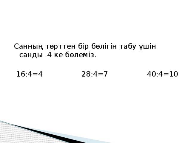 Санның төрттен бір бөлігін табу үшін санды 4 ке бөлеміз.  16:4=4 28:4=7 40:4=10