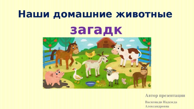 Наши домашние животные загадки Автор презентации Василиади Надежда Александровна