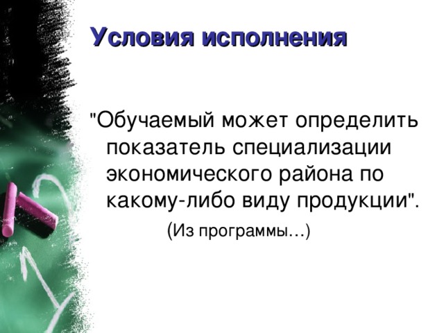 Условия исполнения Обучаемый может определить показатель специализации экономического района по какому-либо виду продукции Из программы…)