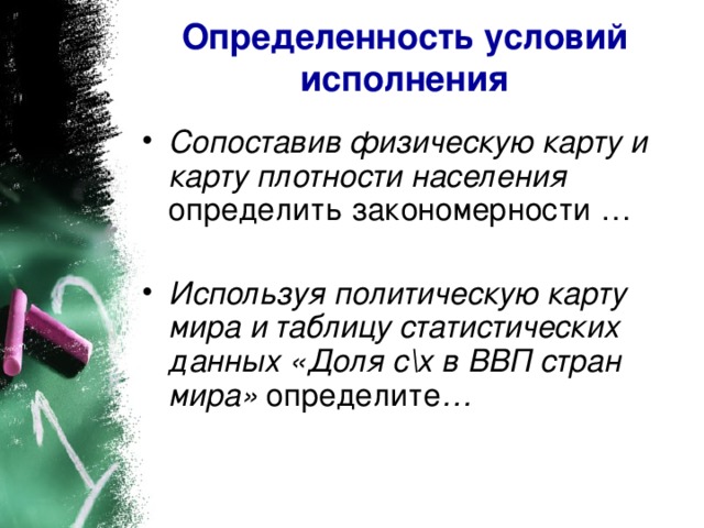 Определенность условий исполнения Сопоставив физическую карту и карту плотности населения определить закономерности … Используя политическую карту мира и таблицу статистических данных «Доля с\х в ВВП стран мира» определите …