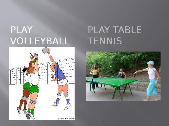 Play volleyball Play table tennis