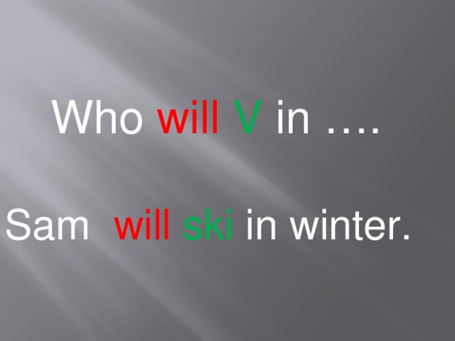 Who will  V in …. Sam will  ski in winter.