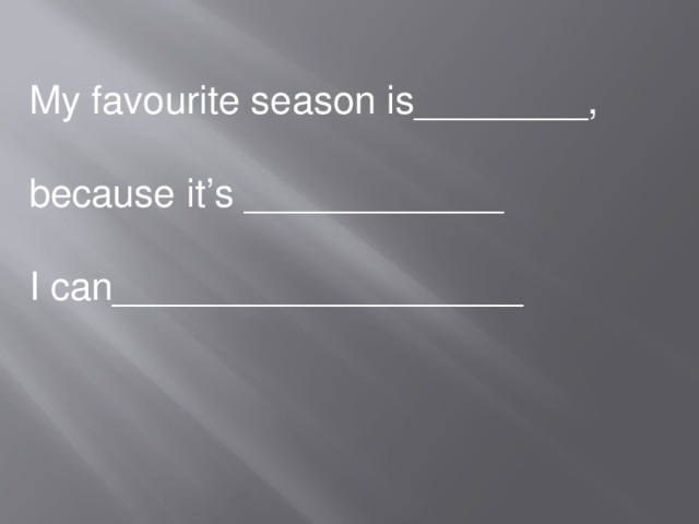 My favourite season is________, because it’s ____________   I can___________________