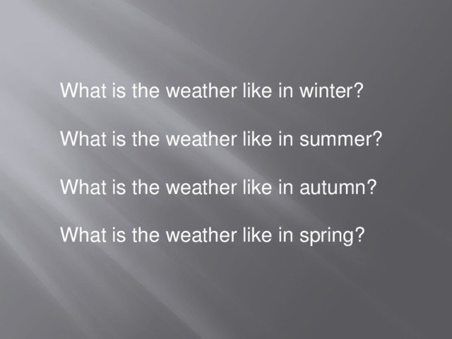 What is the weather like in winter?   What is the weather like in summer?   What is the weather like in autumn?   What is the weather like in spring?