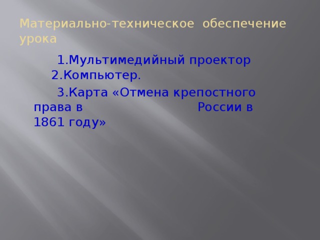 Материально-техническое обеспечение урока  1.Мультимедийный проектор 2.Компьютер.  3.Карта «Отмена крепостного права в России в 1861 году»