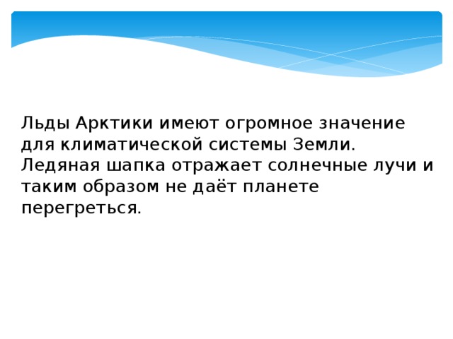 Льды Арктики имеют огромное значение для климатической системы Земли. Ледяная шапка отражает солнечные лучи и таким образом не даёт планете перегреться.