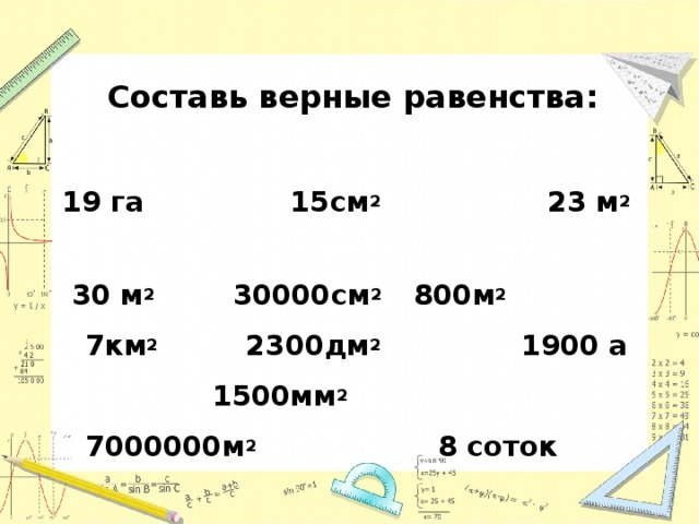 Составь верные равенства:   19 га 15см 2 23 м 2  30 м 2 30000см 2 800м 2  7км 2 2300дм 2 1900 а 1500мм 2 7000000м 2 8 соток