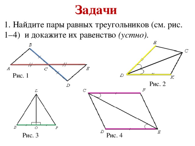 Задачи 1. Найдите пары равных треугольников (см. рис. 1–4) и докажите их равенство (устно). Рис. 1 Рис. 2 Рис. 4 Рис. 3