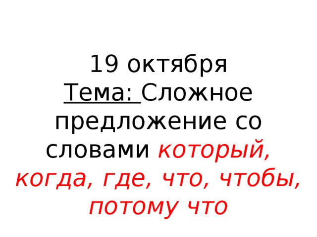 19 октября  Тема: Сложное предложение со словами который, когда, где, что, чтобы, потому что