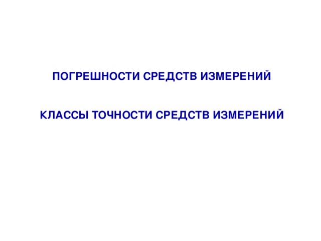 ПОГРЕШНОСТИ СРЕДСТВ ИЗМЕРЕНИЙ  КЛАССЫ ТОЧНОСТИ СРЕДСТВ ИЗМЕРЕНИЙ