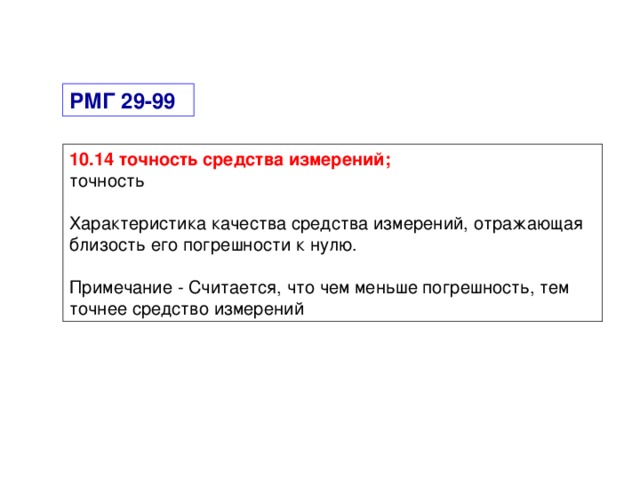 РМГ 29-99 10.14 точность средства измерений; точность Характеристика качества средства измерений, отражающая близость его погрешности к нулю. Примечание - Считается, что чем меньше погрешность, тем точнее средство измерений