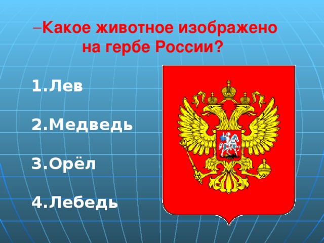 Какое животное изображено  на гербе России? Лев  Медведь  Орёл  Лебедь