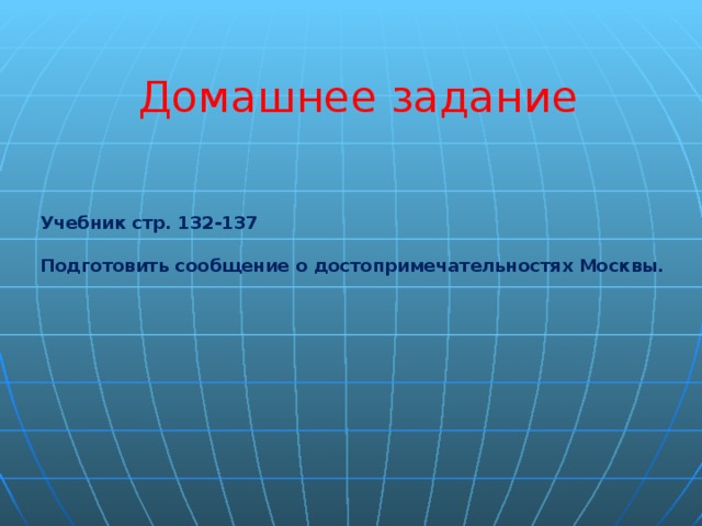 Домашнее задание Учебник стр. 132-137  Подготовить сообщение о достопримечательностях Москвы.