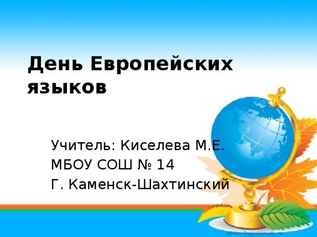 День Европейских языков Учитель: Киселева М.Е. МБОУ СОШ № 14 Г. Каменск-Шахтинский