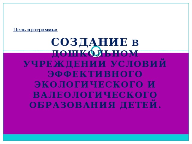 Цель программы:    Создание в дошкольном учреждении условий эффективного экологического и валеологического образования детей.