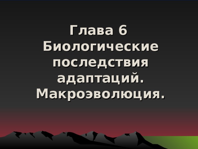 Глава 6  Биологические последствия адаптаций. Макроэволюция.