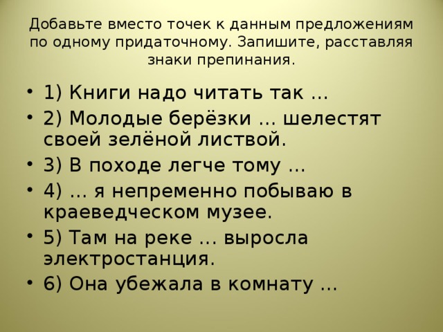 Добавьте вместо точек к данным предложениям по одному придаточному. Запишите, расставляя знаки препинания.