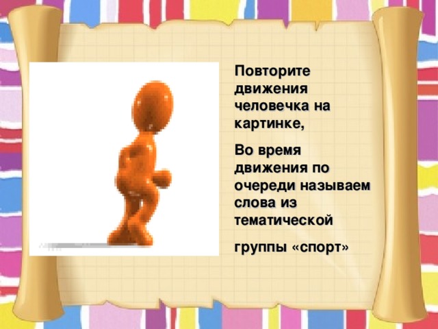 Повторите движения человечка на картинке, Во время движения по очереди называем слова из тематической группы «спорт»