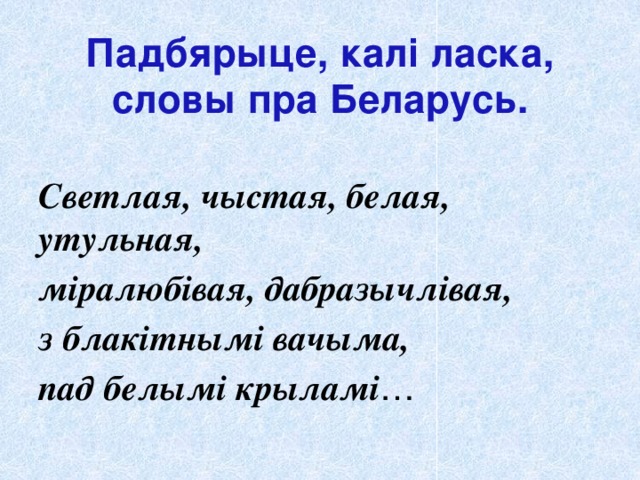 Падбярыце, калі ласка, словы пра Беларусь. Светлая, чыстая, белая, утульная, міралюбівая, дабразычлівая, з блакітнымі вачыма, пад белымі крыламі …