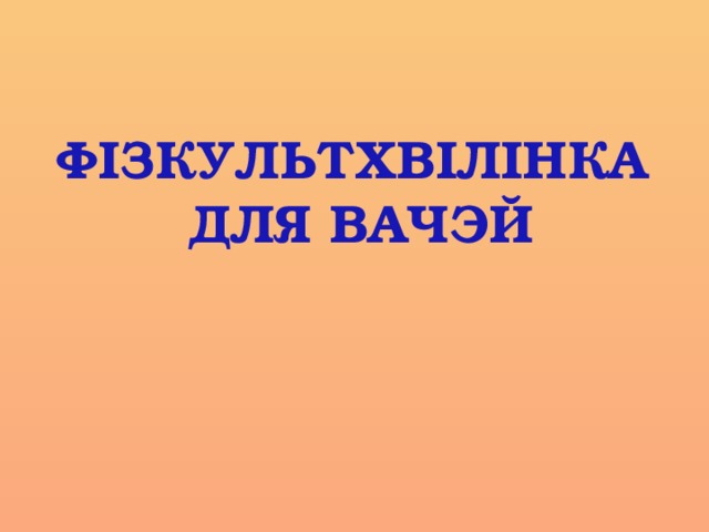 ФІЗКУЛЬТХВІЛІНКА ДЛЯ ВАЧЭЙ