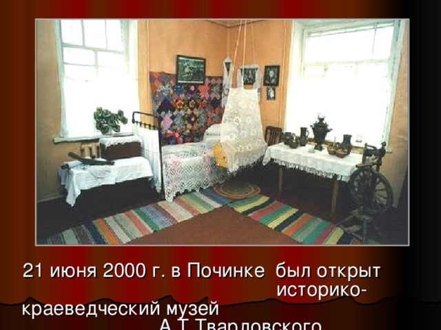 21 июня 2000 г. в Починке был открыт историко-краеведческий музей А.Т.Твардовского