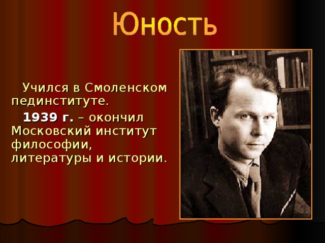 Учился в Смоленском пединституте. 1939 г.  – окончил Московский институт философии, литературы и истории.
