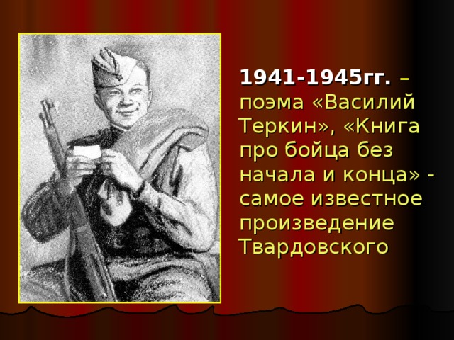 1941-1945гг.  – поэма «Василий Теркин», «Книга про бойца без начала и конца» - самое известное произведение Твардовского