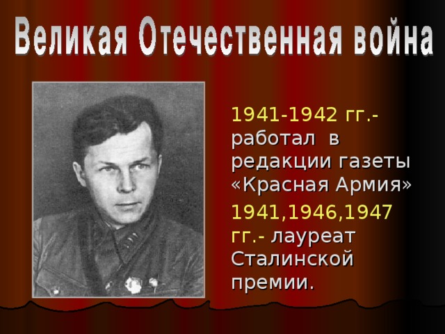 1941-1942 гг.-  работал в редакции газеты «Красная Армия» 1941,1946,1947 гг.-  лауреат Сталинской премии.