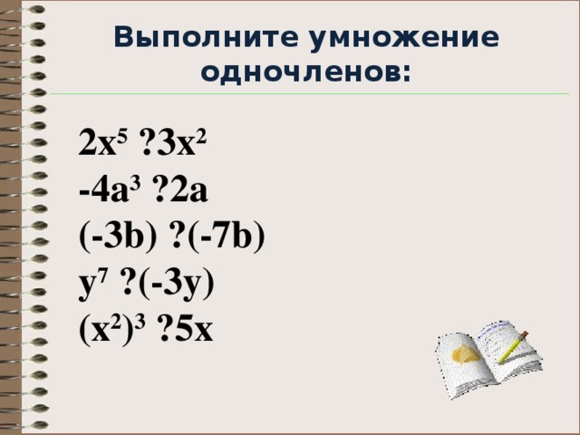 Выполните умножение одночленов:   2x 5 · 3x 2 -4a 3 · 2a (-3b) · (-7b) y 7 · (-3y) (x 2 ) 3 · 5x