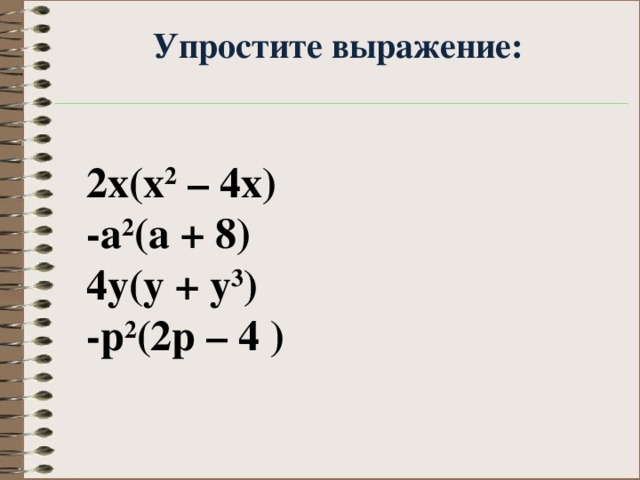 Упростите выражение:    2x(x 2 – 4x) -a 2 (a + 8) 4y(y + y 3 ) -p 2 (2p – 4 )
