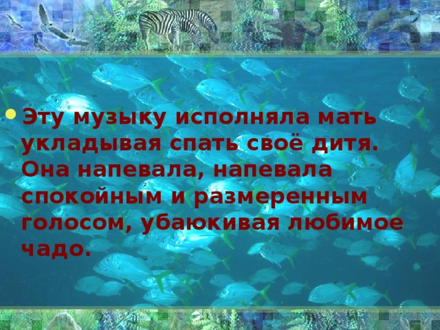 Эту музыку исполняла мать укладывая спать своё дитя. Она напевала, напевала спокойным и размеренным голосом, убаюкивая любимое чадо.