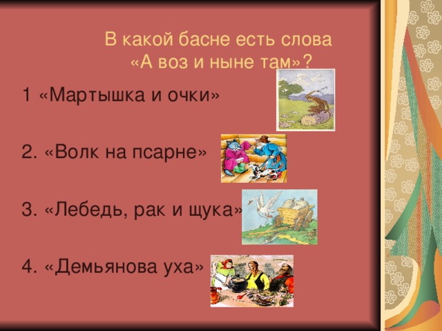 В какой басне есть слова  «А воз и ныне там»? 1 «Мартышка и очки» 2. «Волк на псарне» 3. «Лебедь, рак и щука» 4. «Демьянова уха»