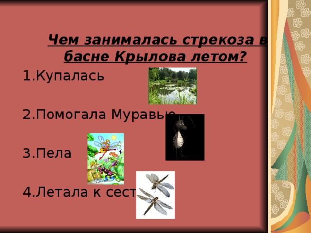 Чем занималась стрекоза в басне Крылова летом? 1.Купалась 2.Помогала Муравью 3.Пела 4.Летала к сестре