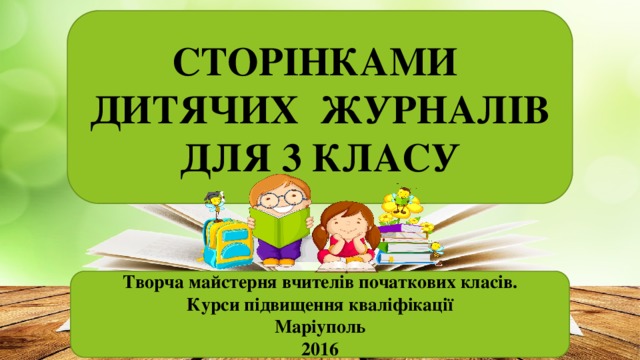 СТОРІНКАМИ ДИТЯЧИХ ЖУРНАЛІВ ДЛЯ 3 КЛАСУ Творча майстерня вчителів початкових класів. Курси підвищення кваліфікації Маріуполь 2016